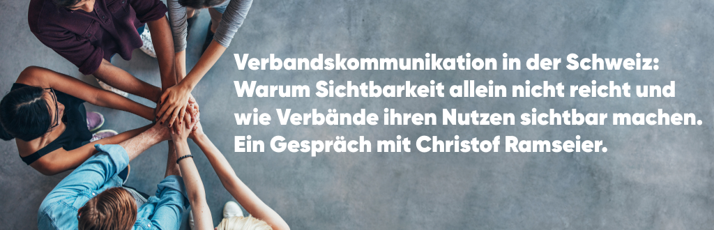 Verbandskommunikation in der Schweiz: Warum Sichtbarkeit allein nicht reicht und wie Verbände ihren Nutzen sichtbar machen. 
Ein Gespräch mit Christof Ramseier.